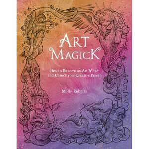 Art Magick: How to Become an Art Witch and Unlock Your Creative Power -- Molly R